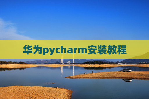 华为pycharm安装教程 华为pycharm安装教程